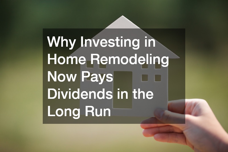 Why Investing in Home Remodeling Now Pays Dividends in the Long Run
