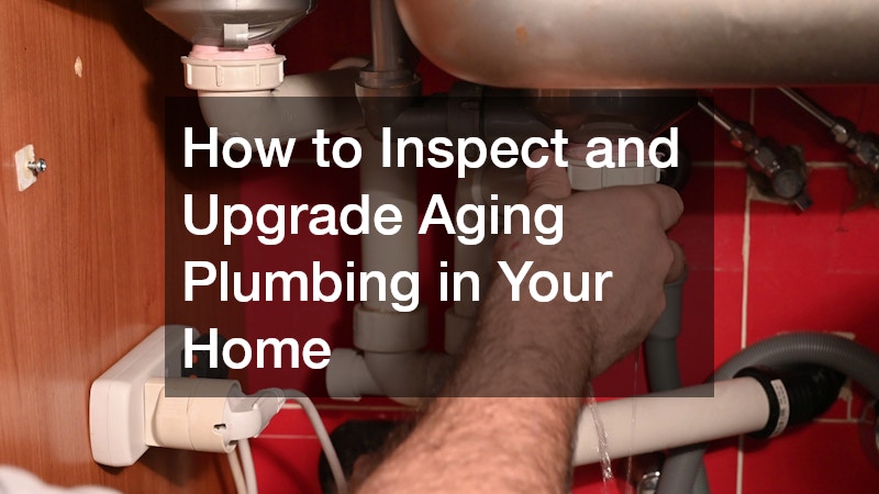 How to Inspect and Upgrade Aging Plumbing in Your Home